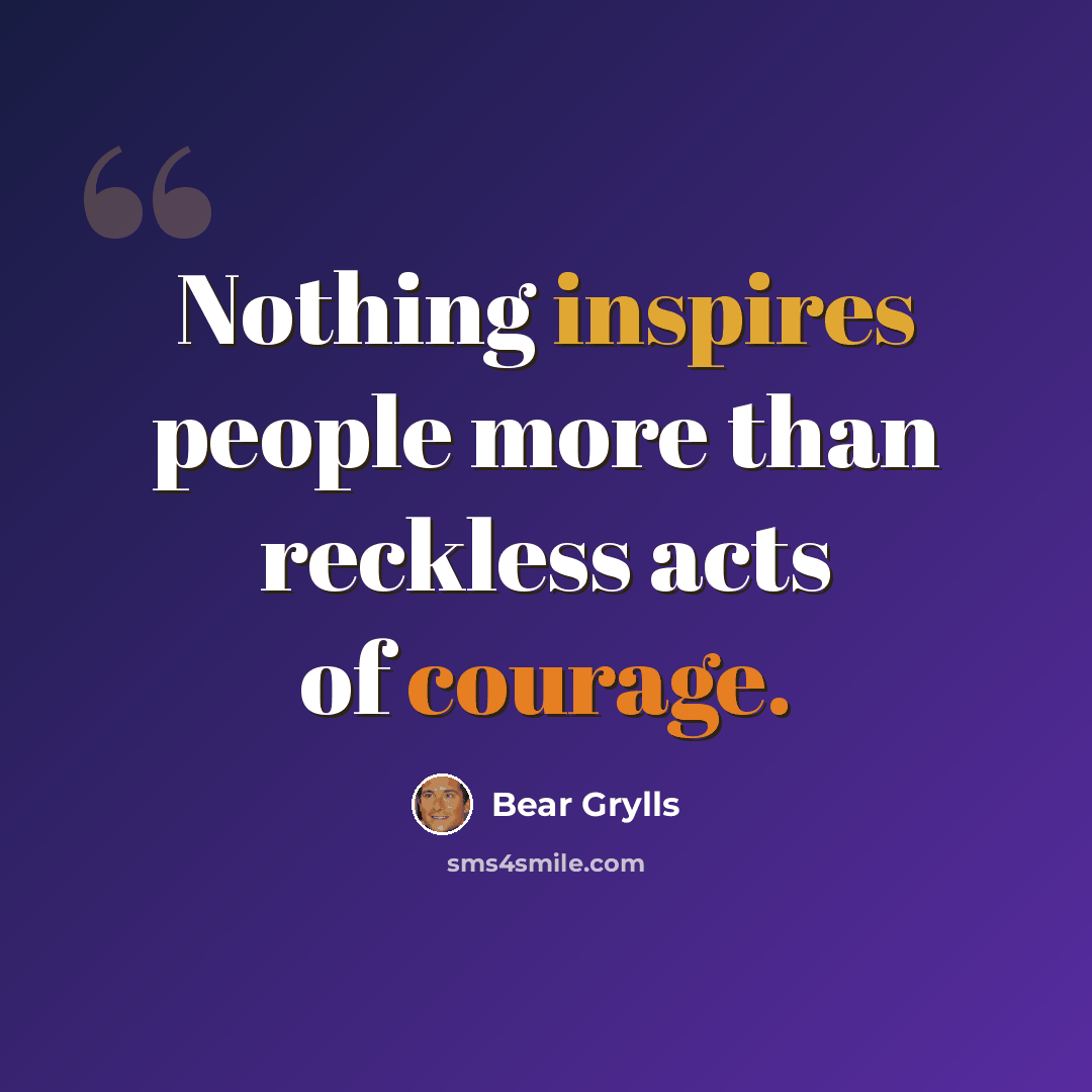 “Nothing inspires people more than reckless acts of courage.” quote by Bear Grylls