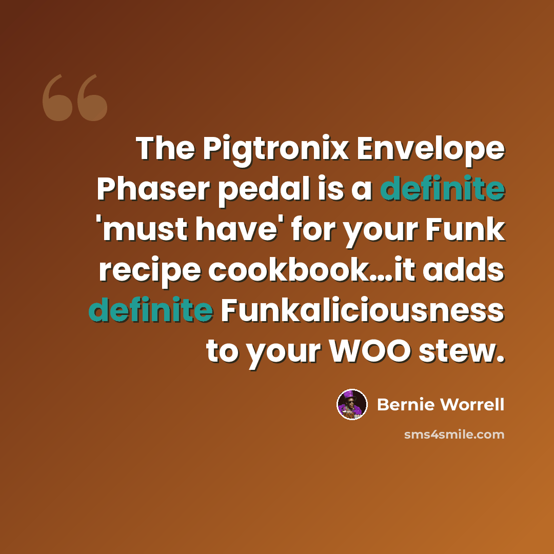 “The Pigtronix Envelope Phaser pedal is a definite 'must have' for your Funk recipe cookbook…it adds definite Funkaliciousness to your WOO stew.” quote by Bernie Worrell
