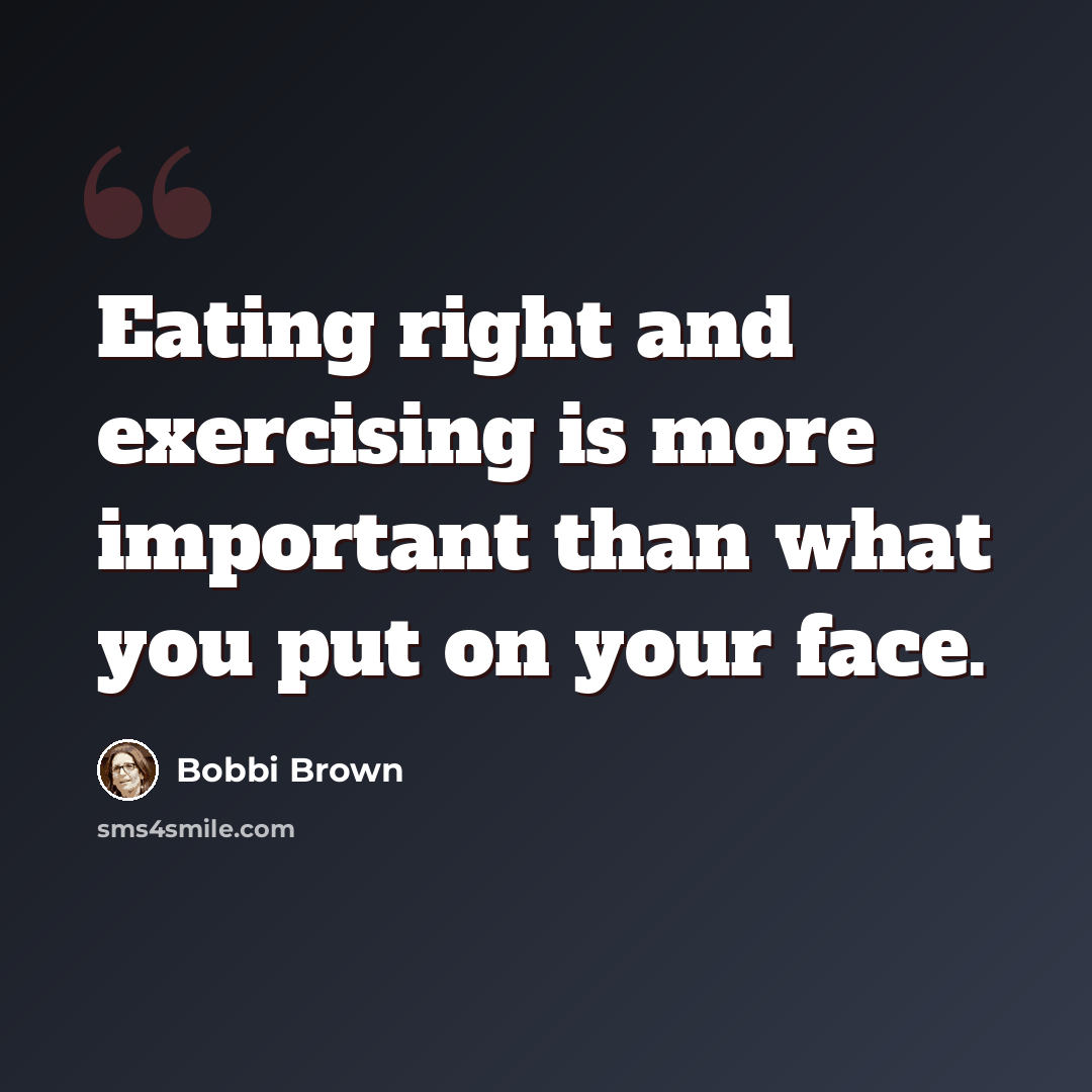 “Eating right and exercising is more important than what you put on your face.” quote by Bobbi Brown