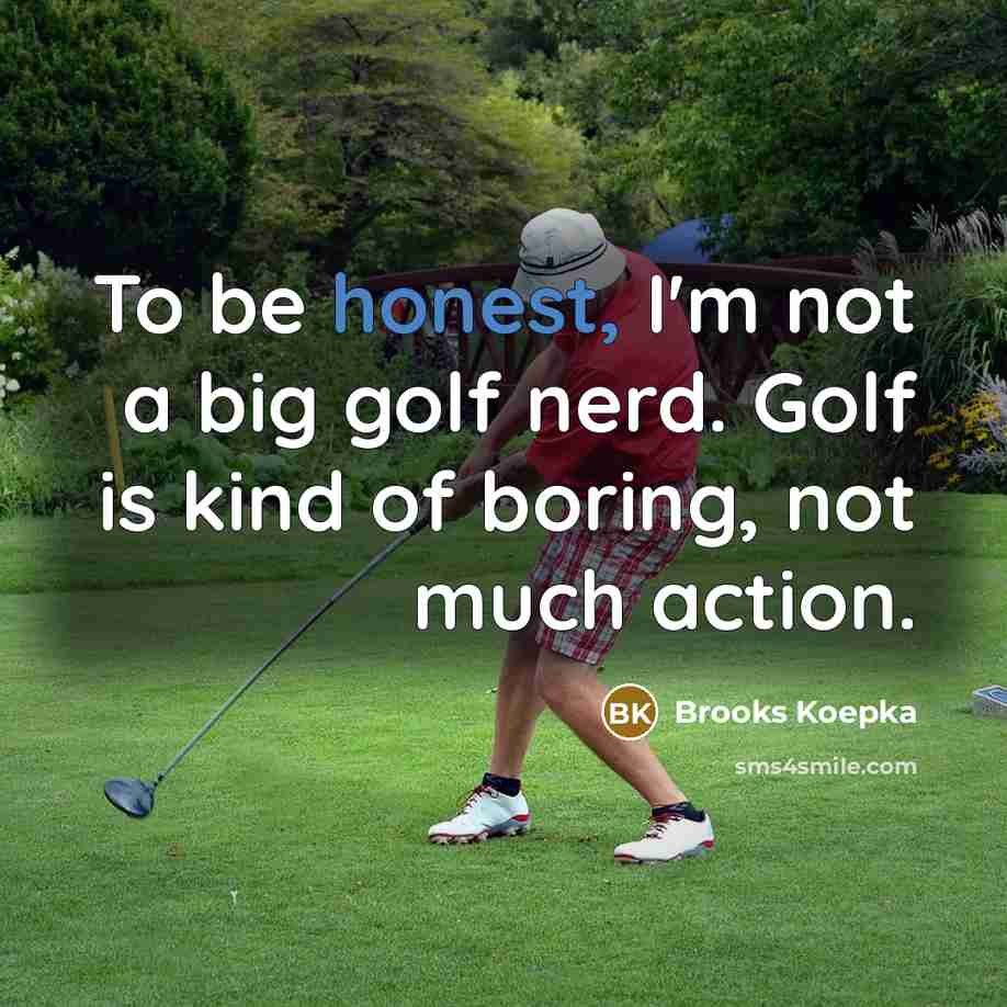 “To be honest, I'm not a big golf nerd. Golf is kind of boring, not much action.” quote by Brooks Koepka