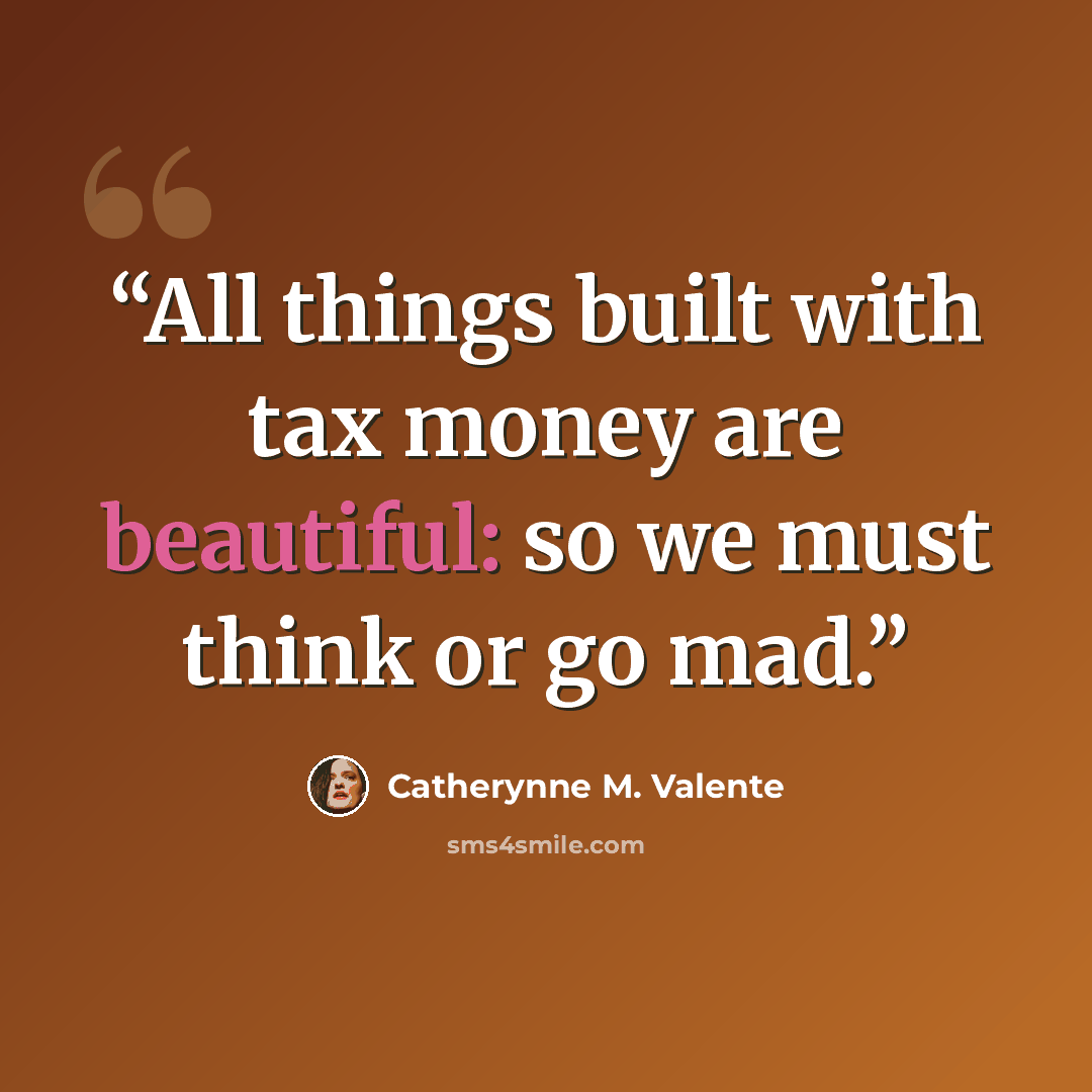 “All things built with tax money are beautiful: so we must think or go mad.” quote by Catherynne M. Valente