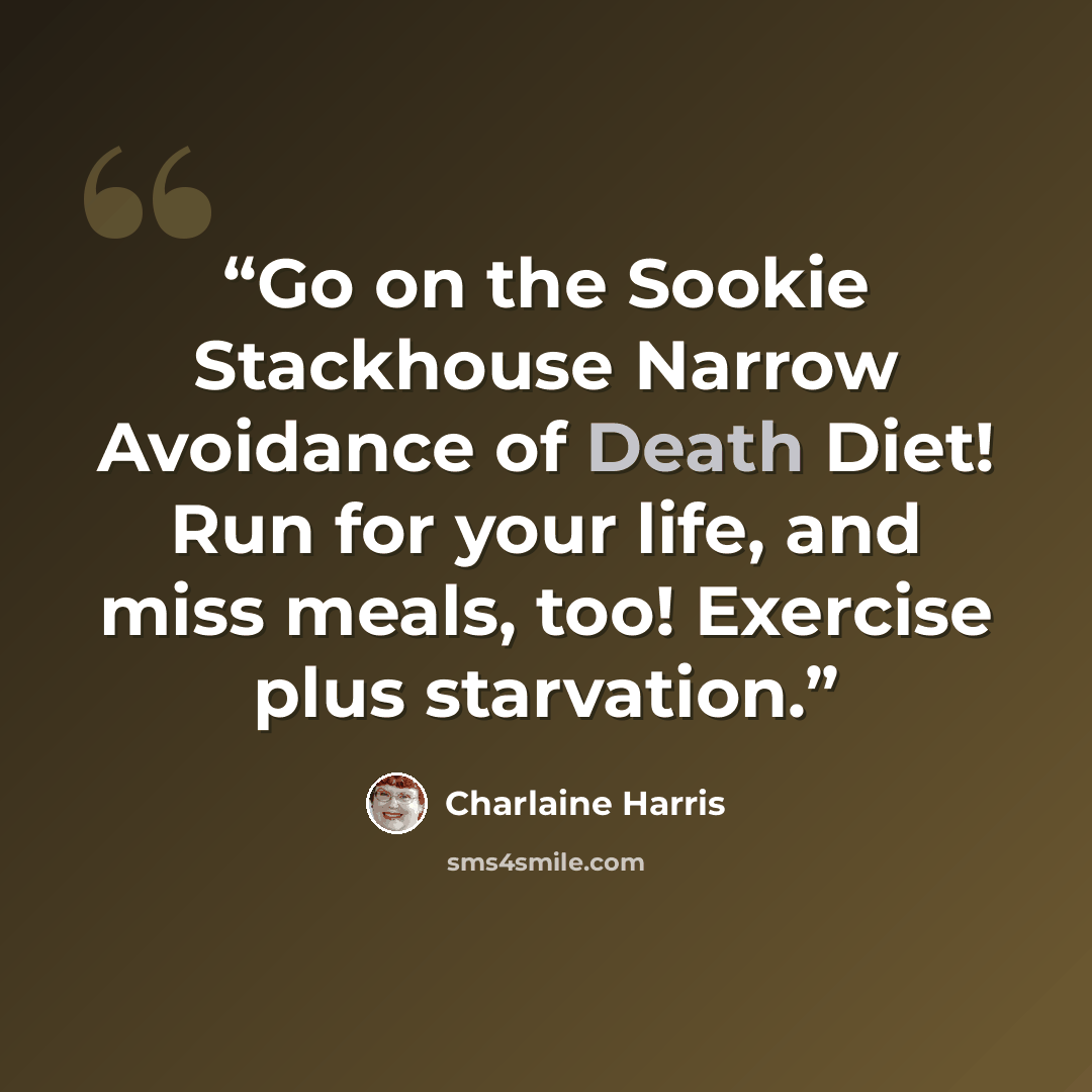 “Go on the Sookie Stackhouse Narrow Avoidance of Death Diet! Run for your life, and miss meals, too! Exercise plus starvation.” quote by Charlaine Harris