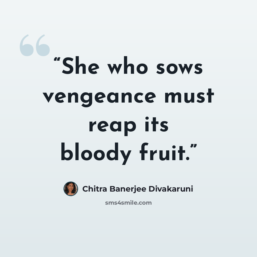 “She who sows vengeance must reap its bloody fruit.” quote by Chitra Banerjee Divakaruni