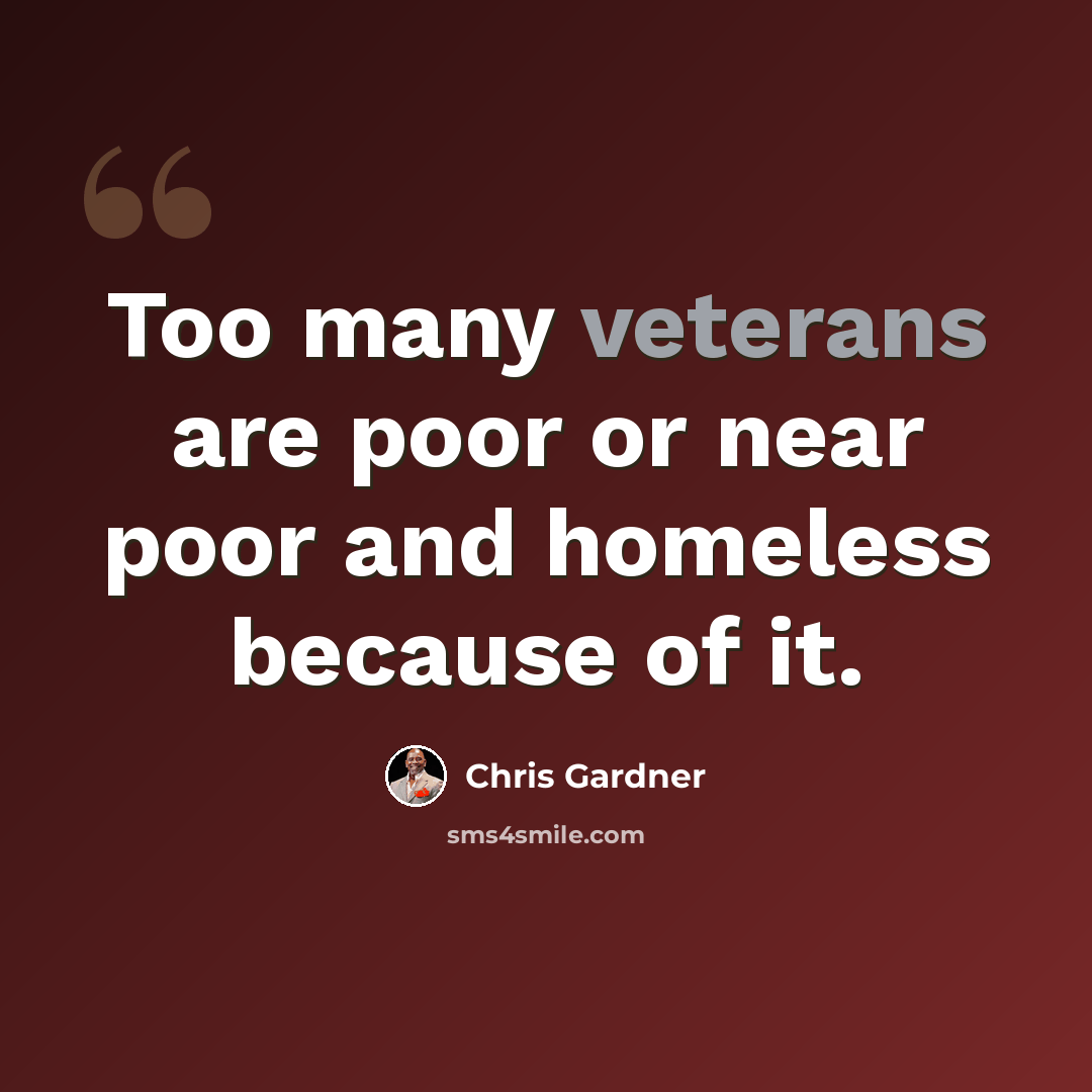 “Too many veterans are poor or near poor and homeless because of it.” quote by Chris Gardner