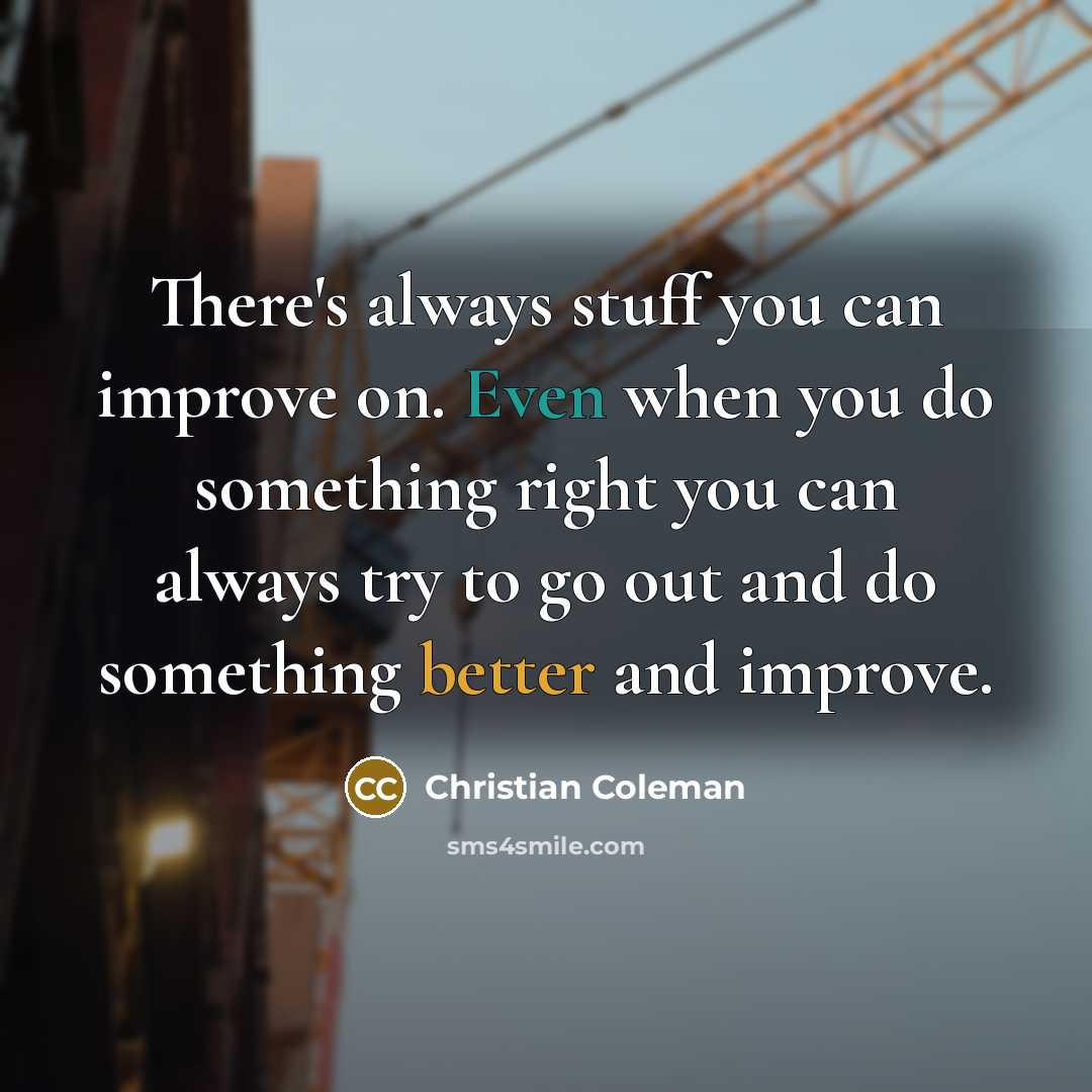 “There's always stuff you can improve on. Even when you do something right you can always try to go out and do something better and improve.” quote by Christian Coleman