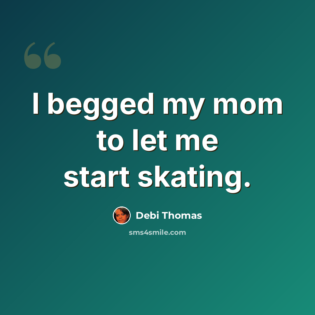 “I begged my mom to let me start skating.” quote by Debi Thomas