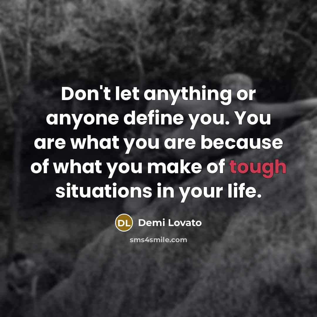 “Don't let anything or anyone define you. You are what you are because of what you make of tough situations in your life.” quote by Demi Lovato