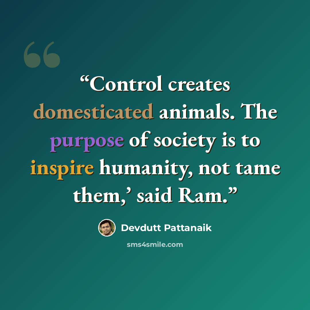 “Control creates domesticated animals. The purpose of society is to inspire humanity, not tame them,’ said Ram.” quote by Devdutt Pattanaik