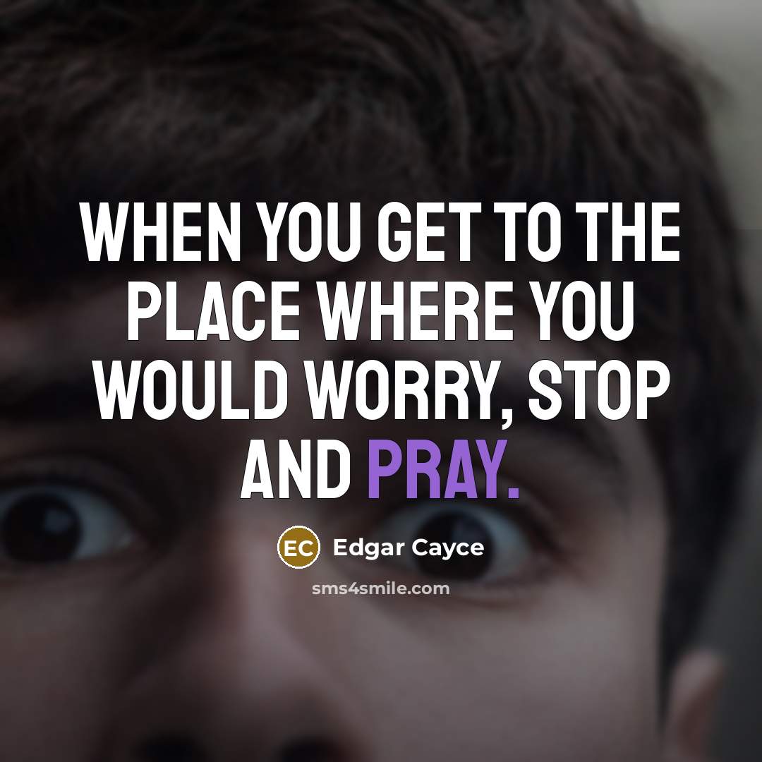 “When you get to the place where you would worry, Stop and pray.” quote by Edgar Cayce