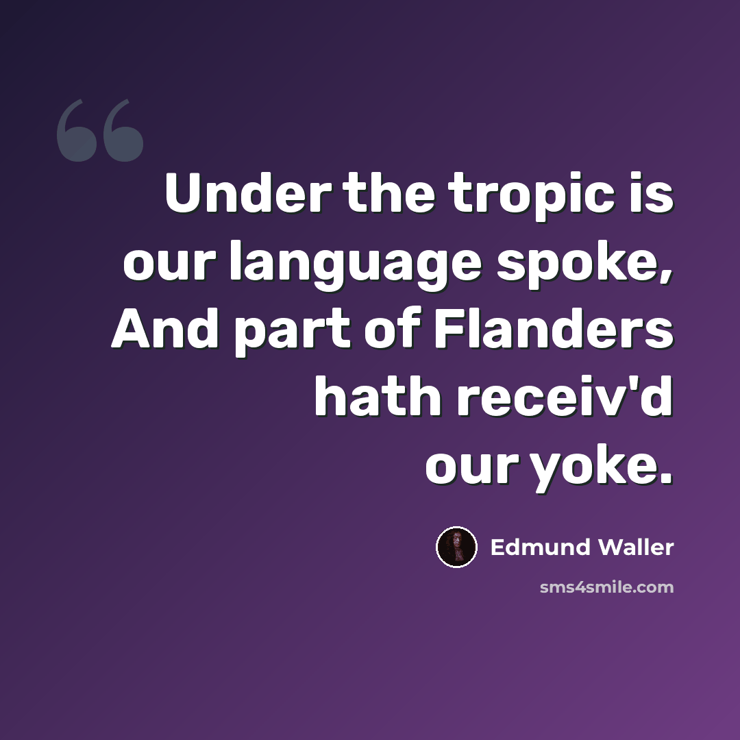 “Under the tropic is our language spoke, And part of Flanders hath receiv'd our yoke.” quote by Edmund Waller