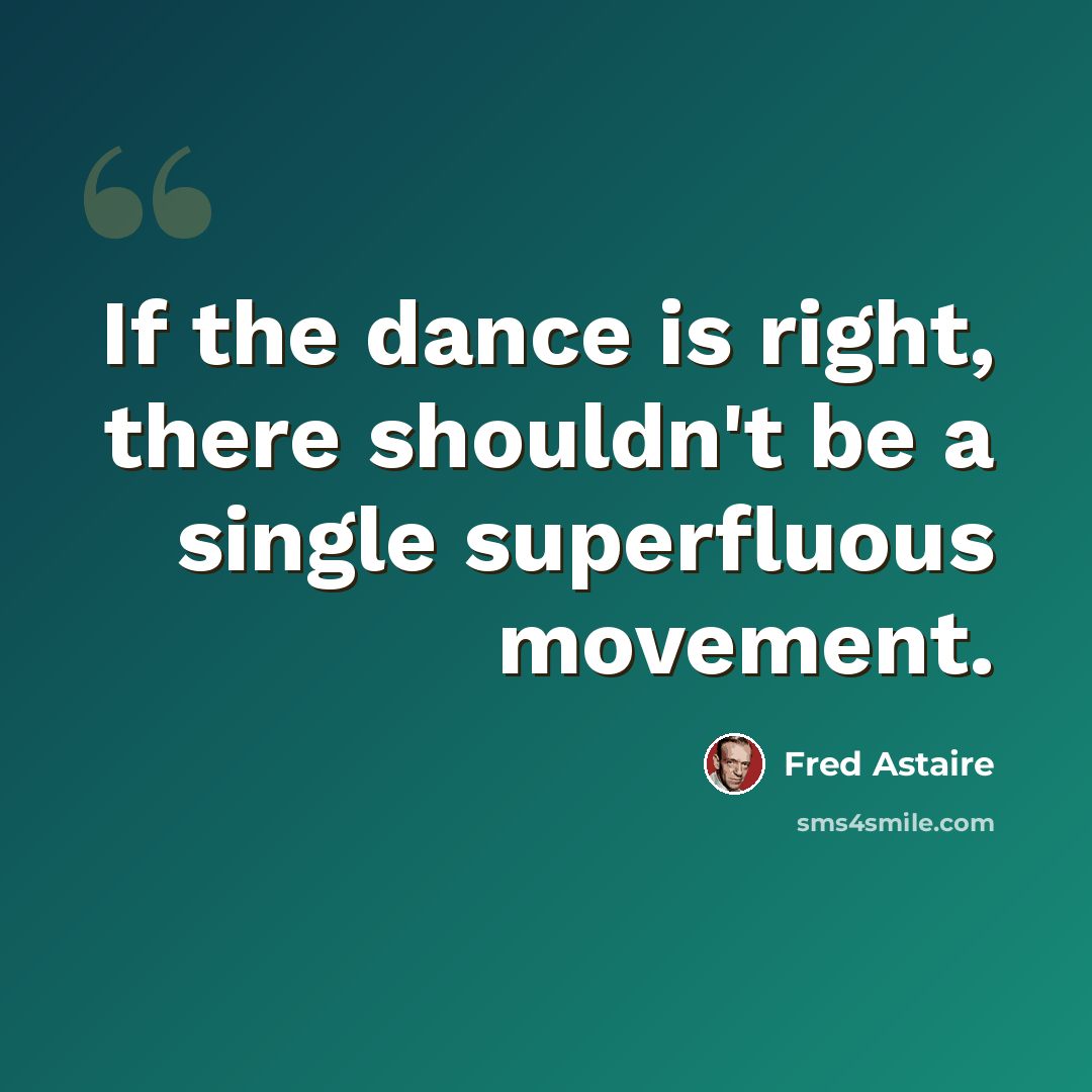 “If the dance is right, there shouldn't be a single superfluous movement.” quote by Fred Astaire