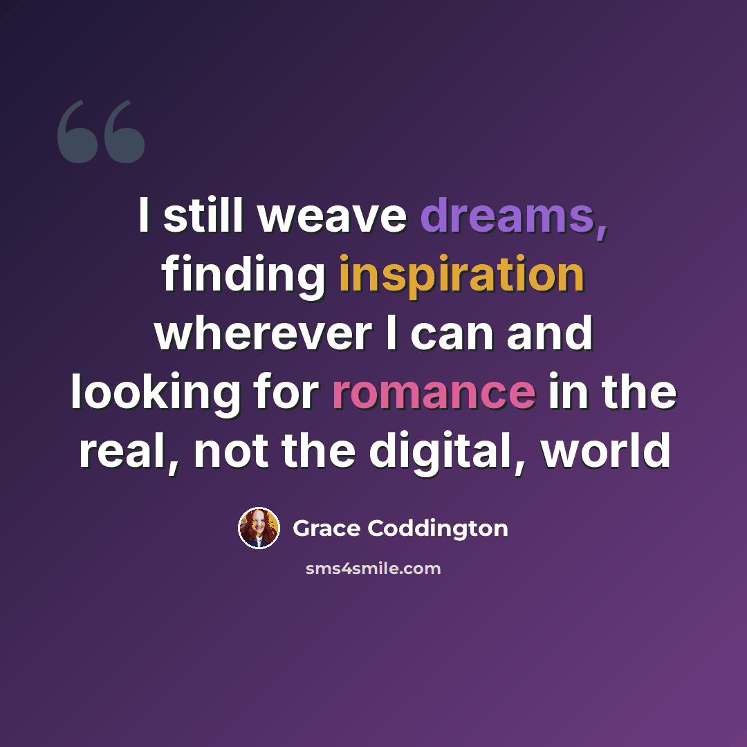 “I still weave dreams, finding inspiration wherever I can and looking for romance in the real, not the digital, world” quote by Grace Coddington