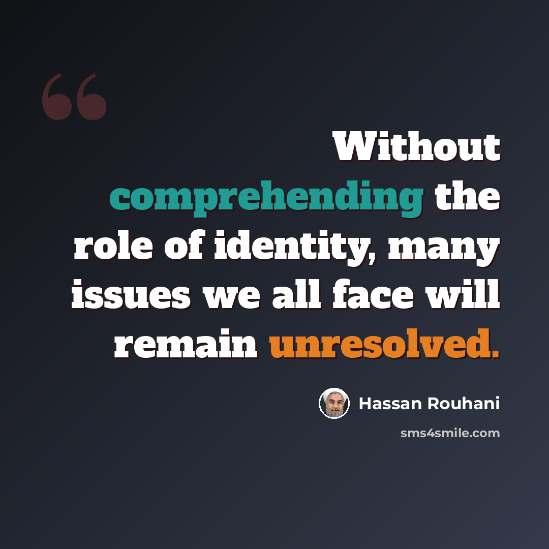“Without comprehending the role of identity, many issues we all face will remain unresolved.” quote by Hassan Rouhani