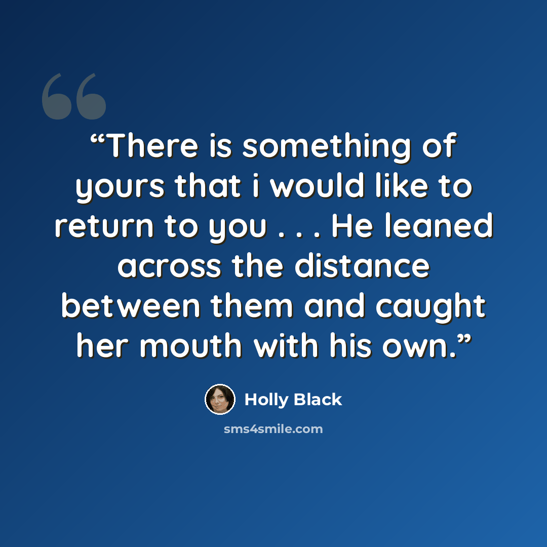 “There is something of yours that i would like to return to you . . . He leaned across the distance between them and caught her mouth with his own.” quote by Holly Black