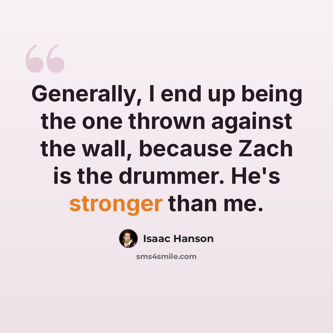“Generally, I end up being the one thrown against the wall, because Zach is the drummer. He's stronger than me.” quote by Isaac Hanson