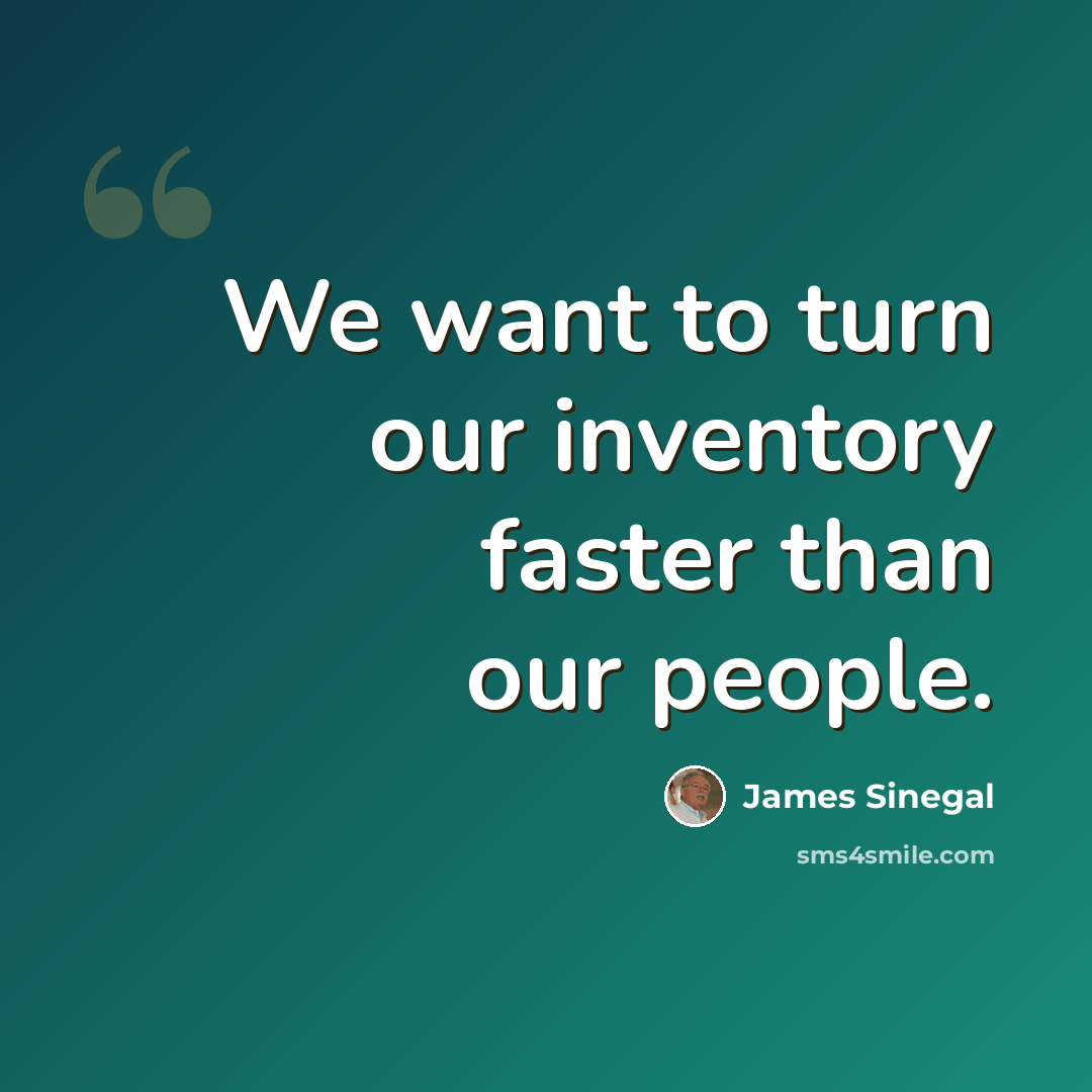 “We want to turn our inventory faster than our people.” quote by James Sinegal