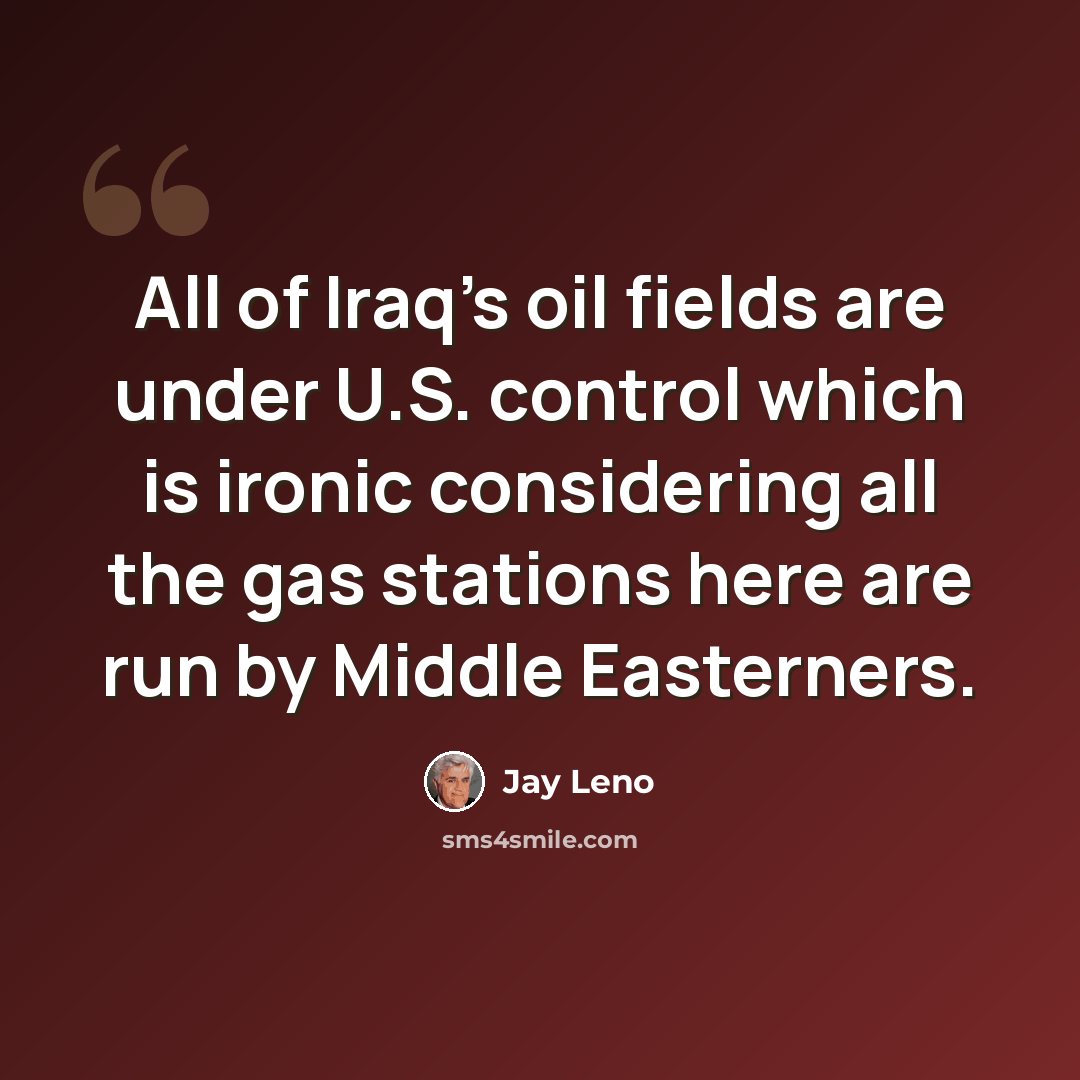 “All of Iraq's oil fields are under U.S. control which is ironic considering all the gas stations here are run by Middle Easterners.” quote by Jay Leno