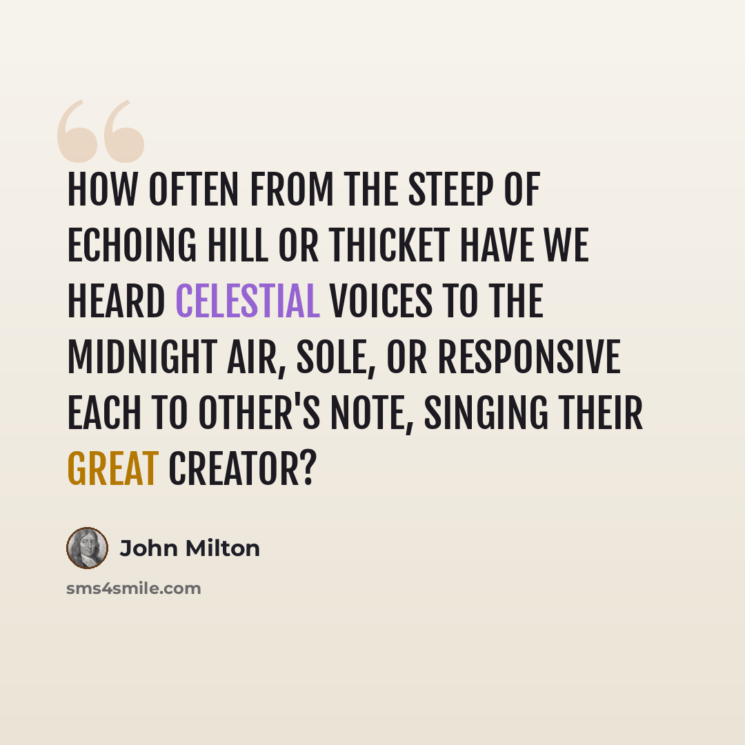 “How often from the steep Of echoing hill or thicket have we heard Celestial voices to the midnight air, Sole, or responsive each to other's note, Singing their great Creator?” quote by John Milton