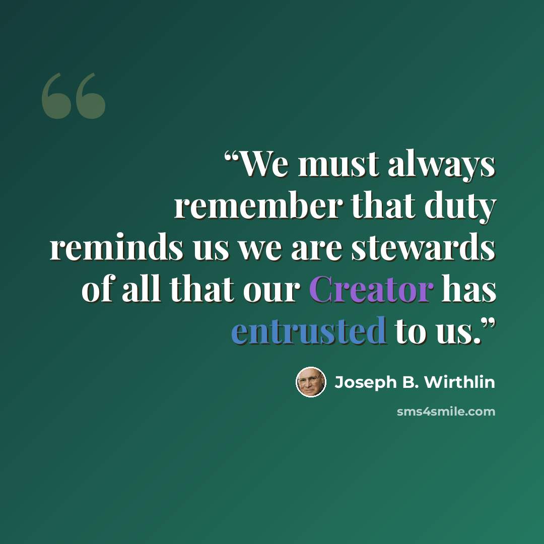 “We must always remember that duty reminds us we are stewards of all that our Creator has entrusted to us.” quote by Joseph B. Wirthlin
