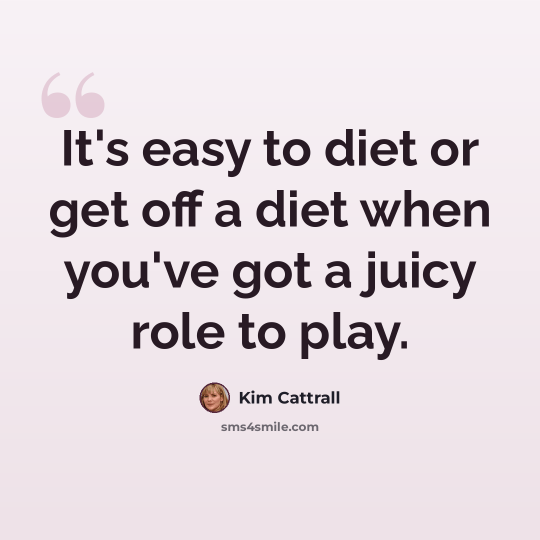 “It's easy to diet or get off a diet when you've got a juicy role to play.” quote by Kim Cattrall