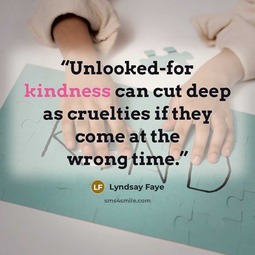 “Unlooked-for kindness can cut deep as cruelties if they come at the wrong time.” quote by Lyndsay Faye