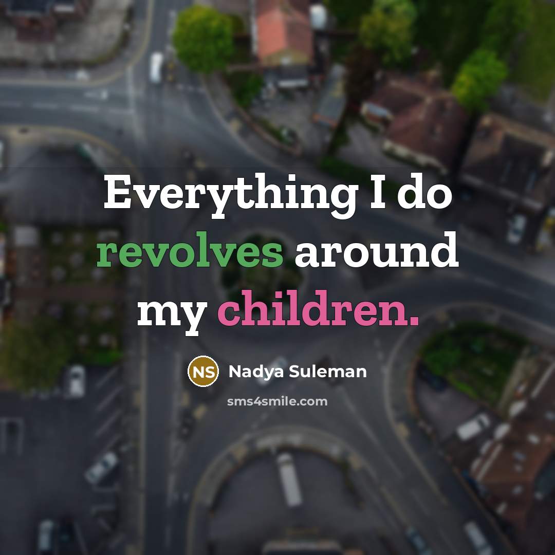 “Everything I do revolves around my children.” quote by Nadya Suleman