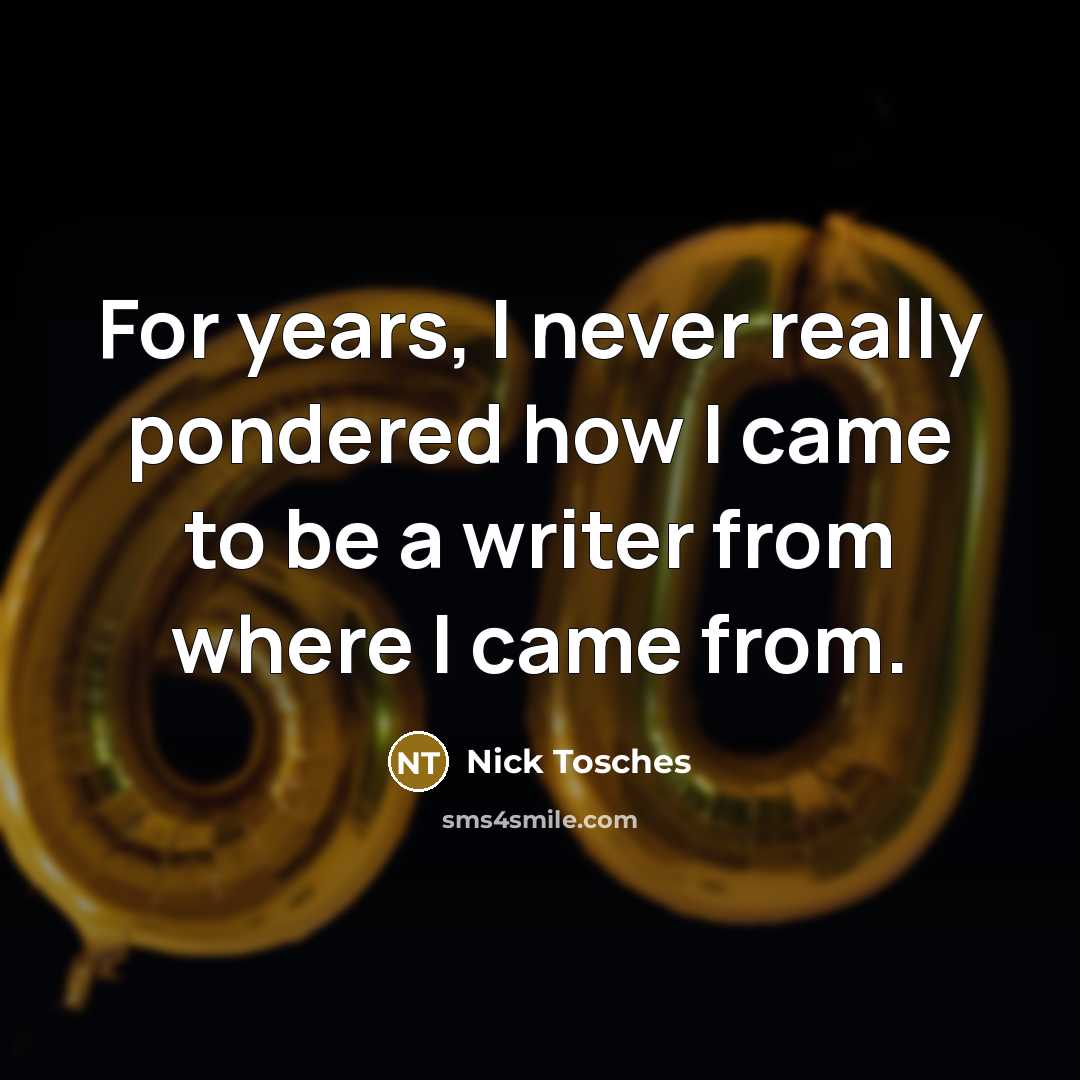 “For years, I never really pondered how I came to be a writer from where I came from.” quote by Nick Tosches