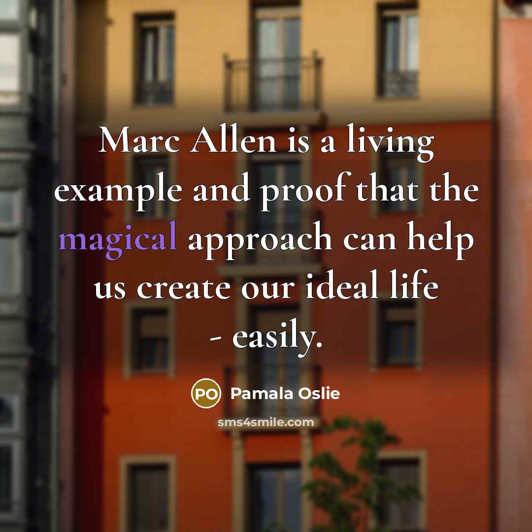 “Marc Allen is a living example and proof that the magical approach can help us create our ideal life - easily.” quote by Pamala Oslie