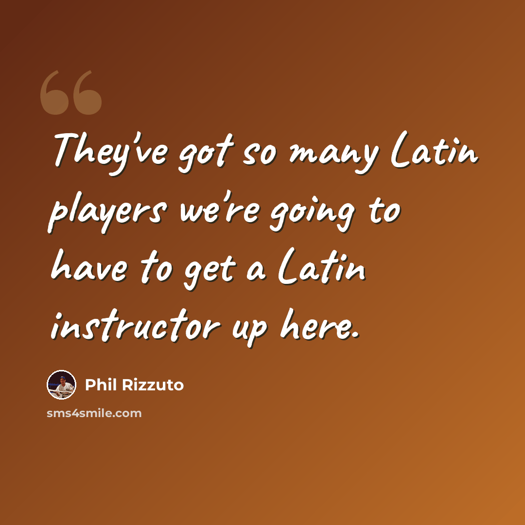 “They've got so many Latin players we're going to have to get a Latin instructor up here.” quote by Phil Rizzuto