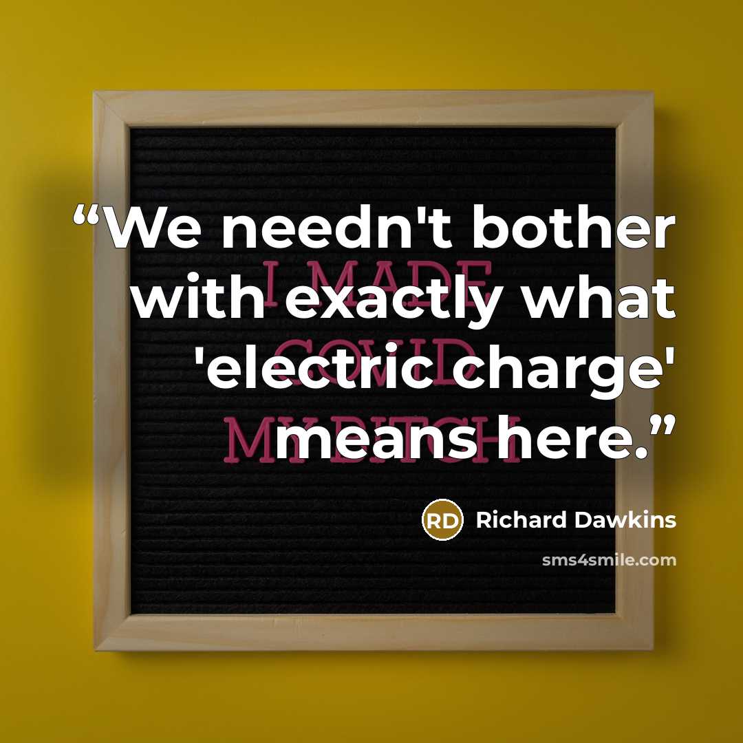 “We needn't bother with exactly what 'electric charge' means here.” quote by Richard Dawkins