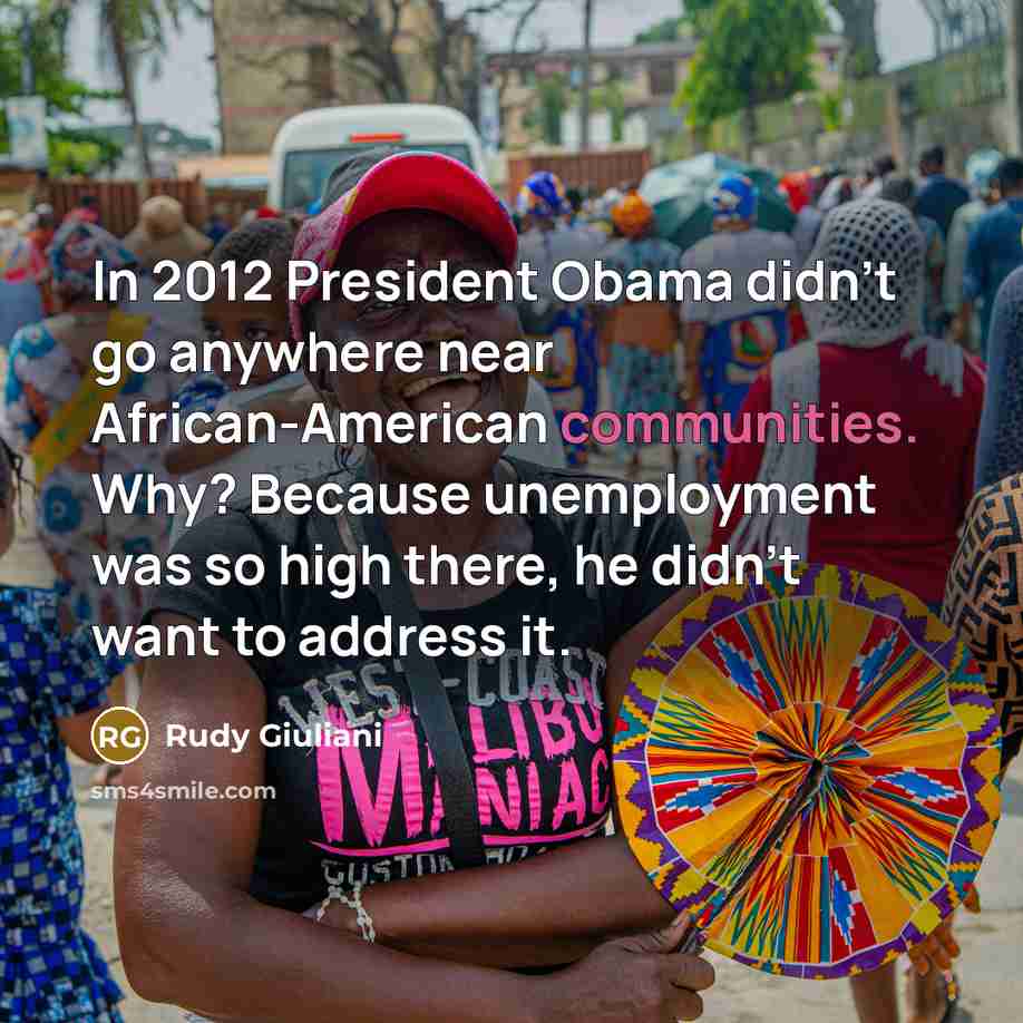 “In 2012 President Obama didn't go anywhere near African-American communities. Why? Because unemployment was so high there, he didn't want to address it.” quote by Rudy Giuliani