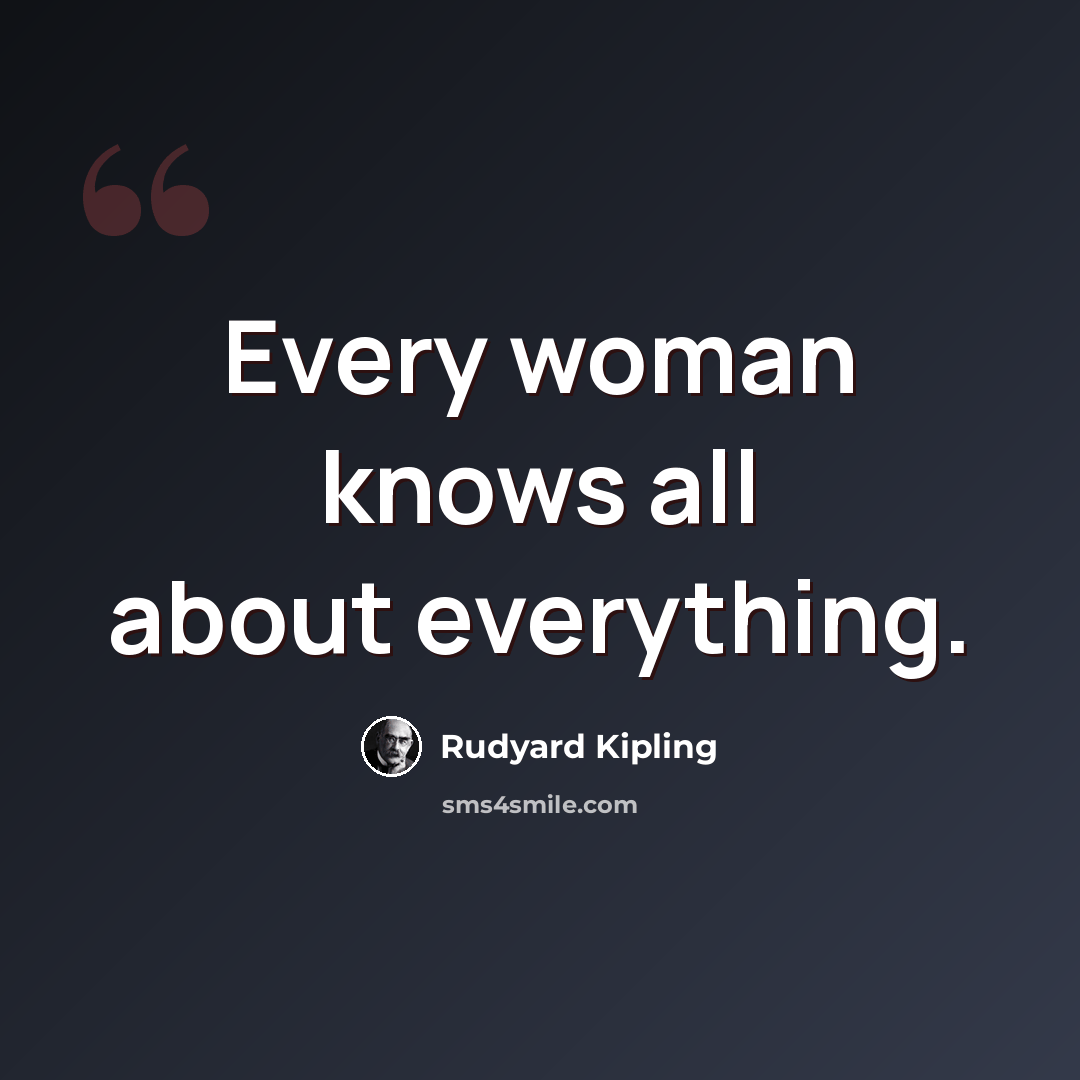 “Every woman knows all about everything.” quote by Rudyard Kipling