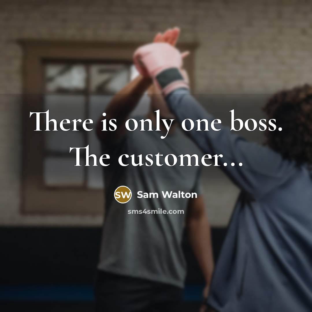 “There is only one boss. The customer...” quote by Sam Walton