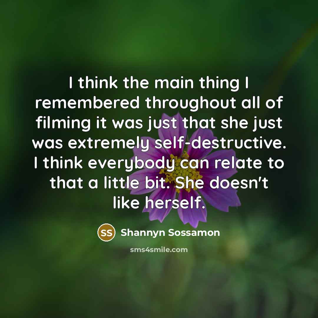 “I think the main thing I remembered throughout all of filming it was just that she just was extremely self-destructive. I think everybody can relate to that a little bit. She doesn't like herself.” quote by Shannyn Sossamon