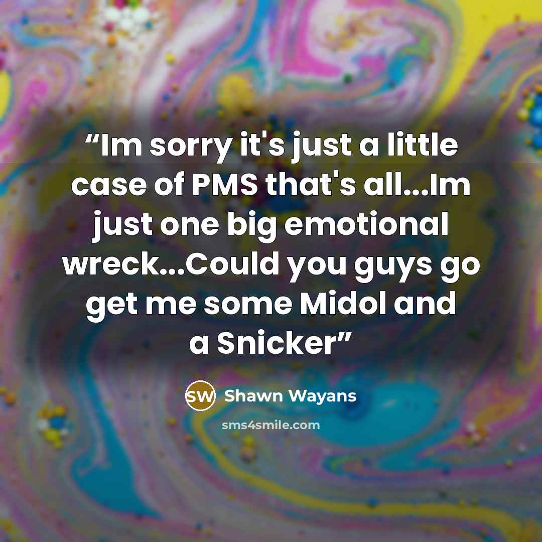 “Im sorry it's just a little case of PMS that's all...Im just one big emotional wreck...Could you guys go get me some Midol and a Snicker” quote by Shawn Wayans