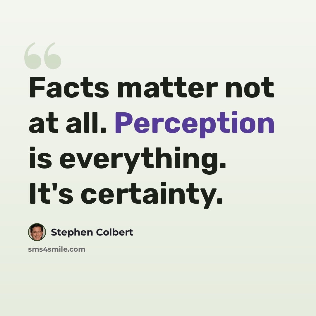 “Facts matter not at all. Perception is everything. It's certainty.” quote by Stephen Colbert