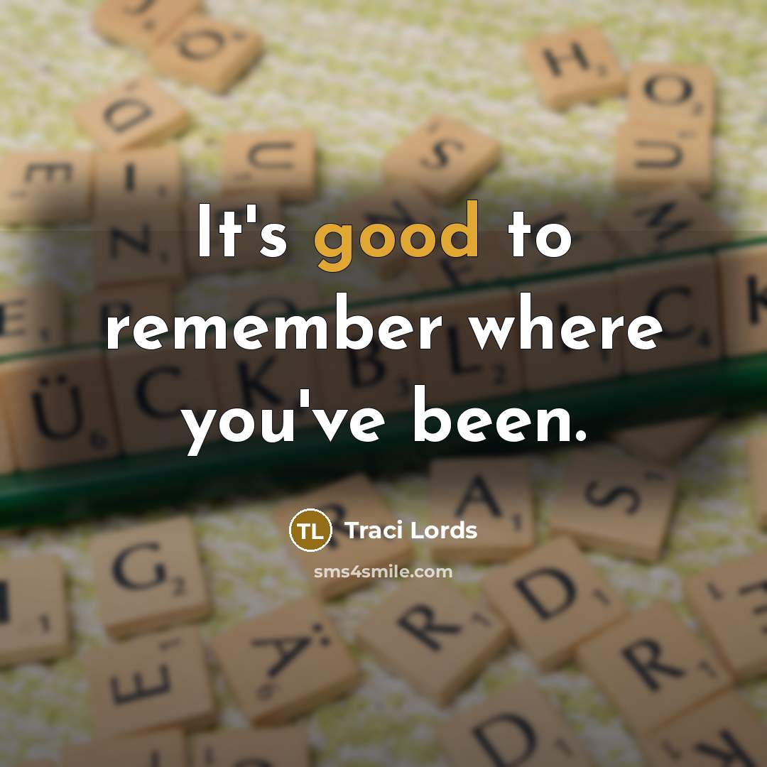“It's good to remember where you've been.” quote by Traci Lords