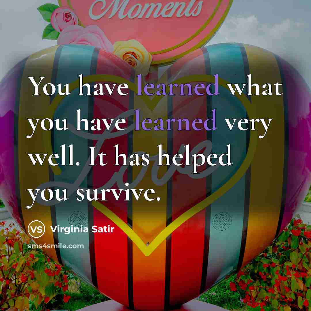“You have learned what you have learned very well. It has helped you survive.” quote by Virginia Satir