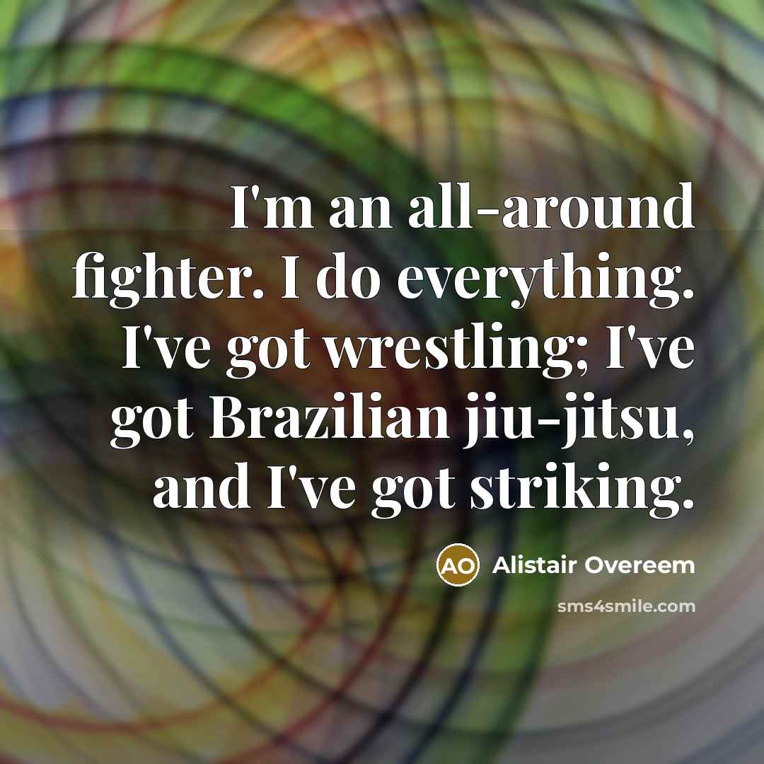 “I'm an all-around fighter. I do everything. I've got wrestling; I've got Brazilian jiu-jitsu, and I've got striking.” quote by Alistair Overeem