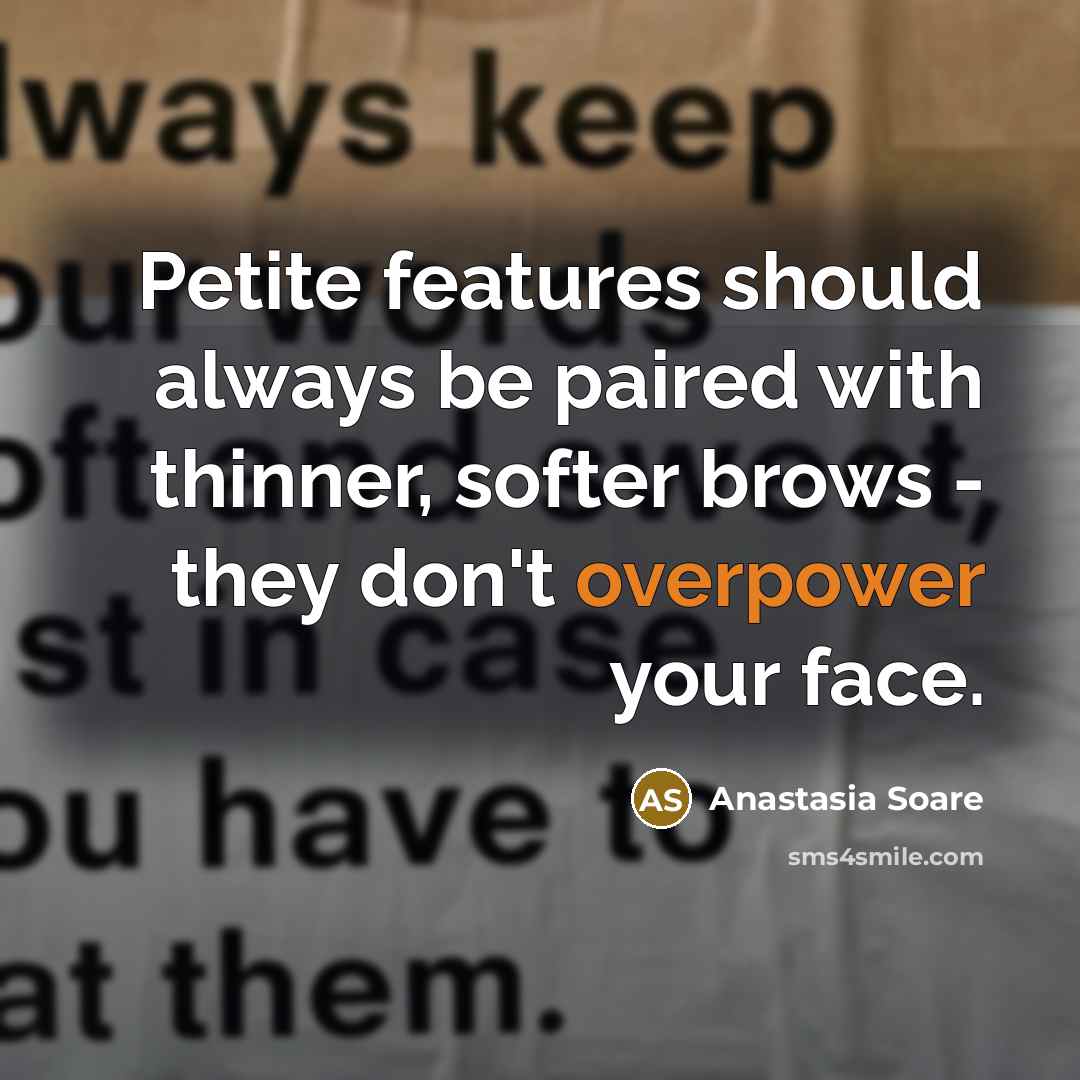 “Petite features should always be paired with thinner, softer brows - they don't overpower your face.” quote by Anastasia Soare