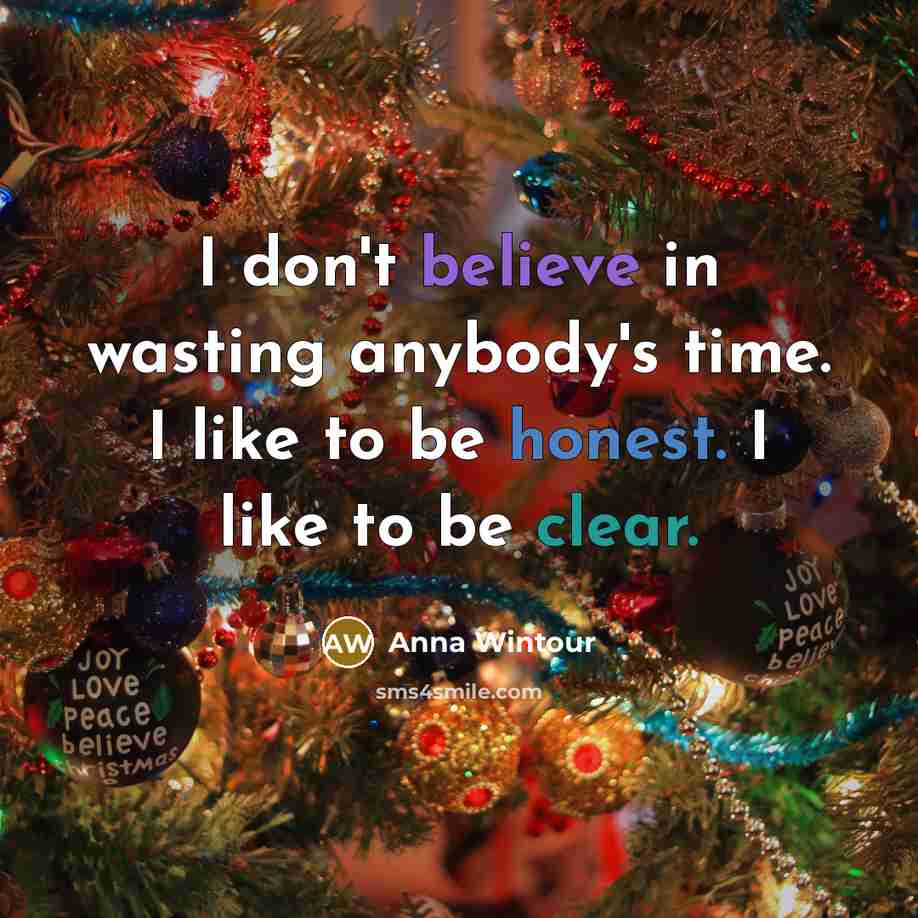 “I don't believe in wasting anybody's time. I like to be honest. I like to be clear.” quote by Anna Wintour