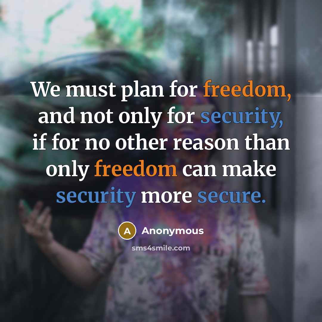 “We must plan for freedom, and not only for security, if for no other reason than only freedom can make security more secure.” quote by Anonymous