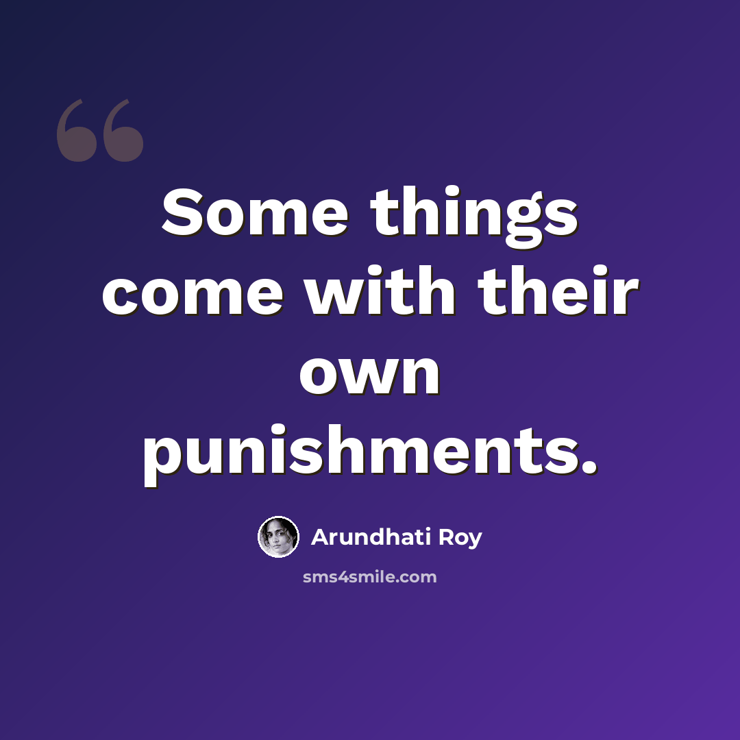 “Some things come with their own punishments.” quote by Arundhati Roy