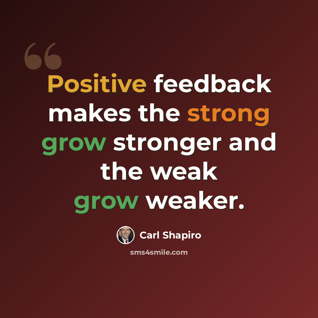 “Positive feedback makes the strong grow stronger and the weak grow weaker.” quote by Carl Shapiro