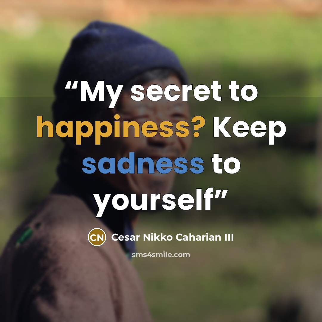 “My secret to happiness? Keep sadness to yourself” quote by Cesar Nikko Caharian III