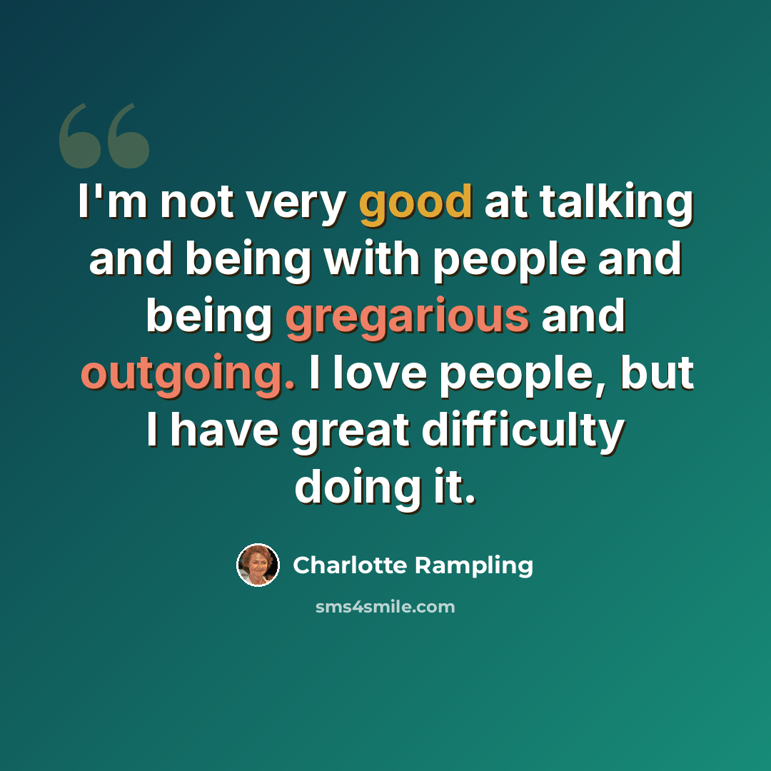 “I'm not very good at talking and being with people and being gregarious and outgoing. I love people, but I have great difficulty doing it.” quote by Charlotte Rampling