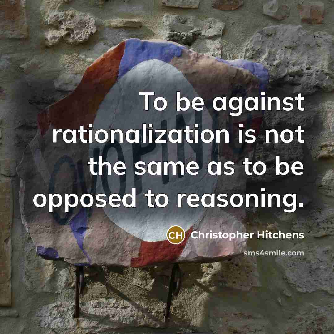 “To be against rationalization is not the same as to be opposed to reasoning.” quote by Christopher Hitchens