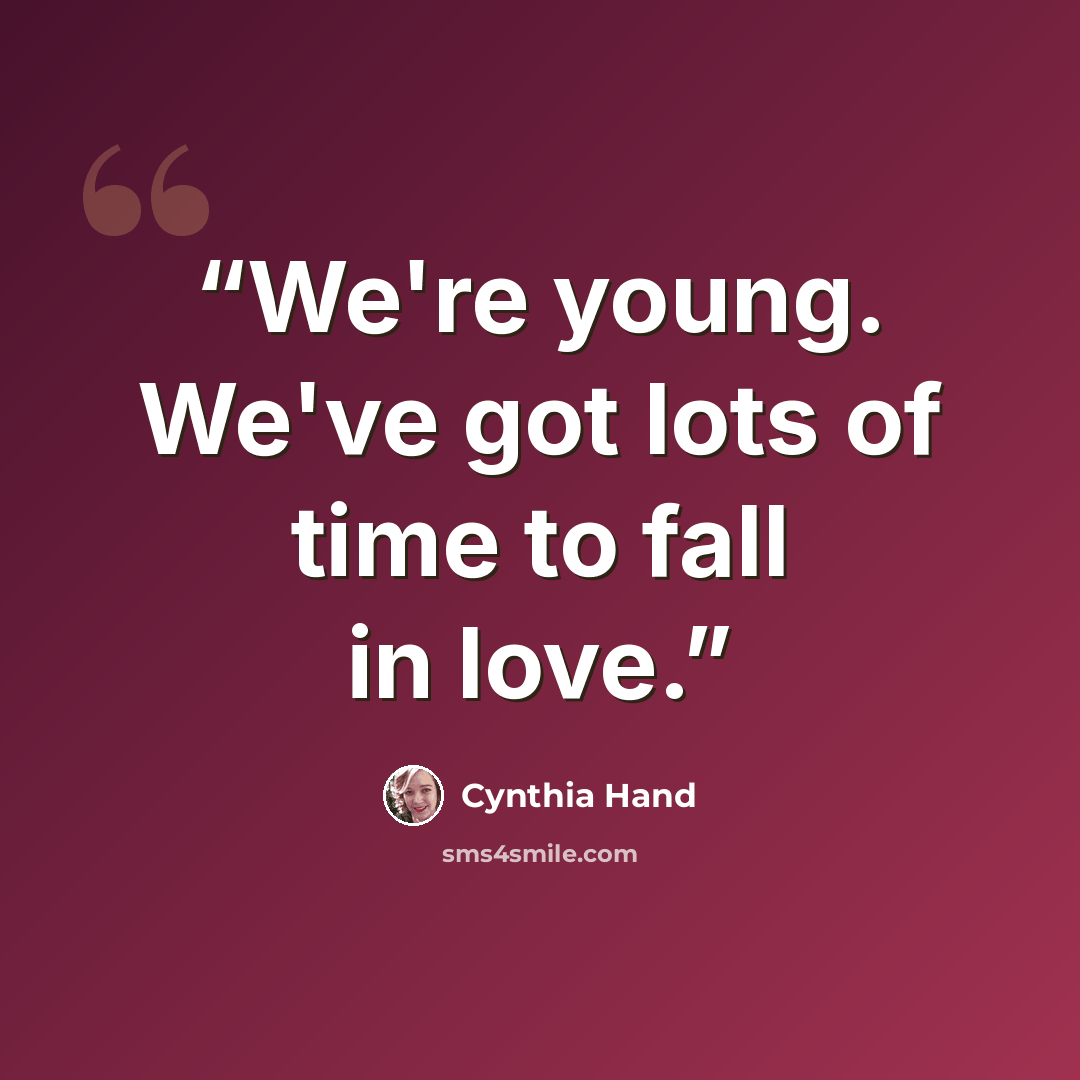 “We're young. We've got lots of time to fall in love.” quote by Cynthia Hand