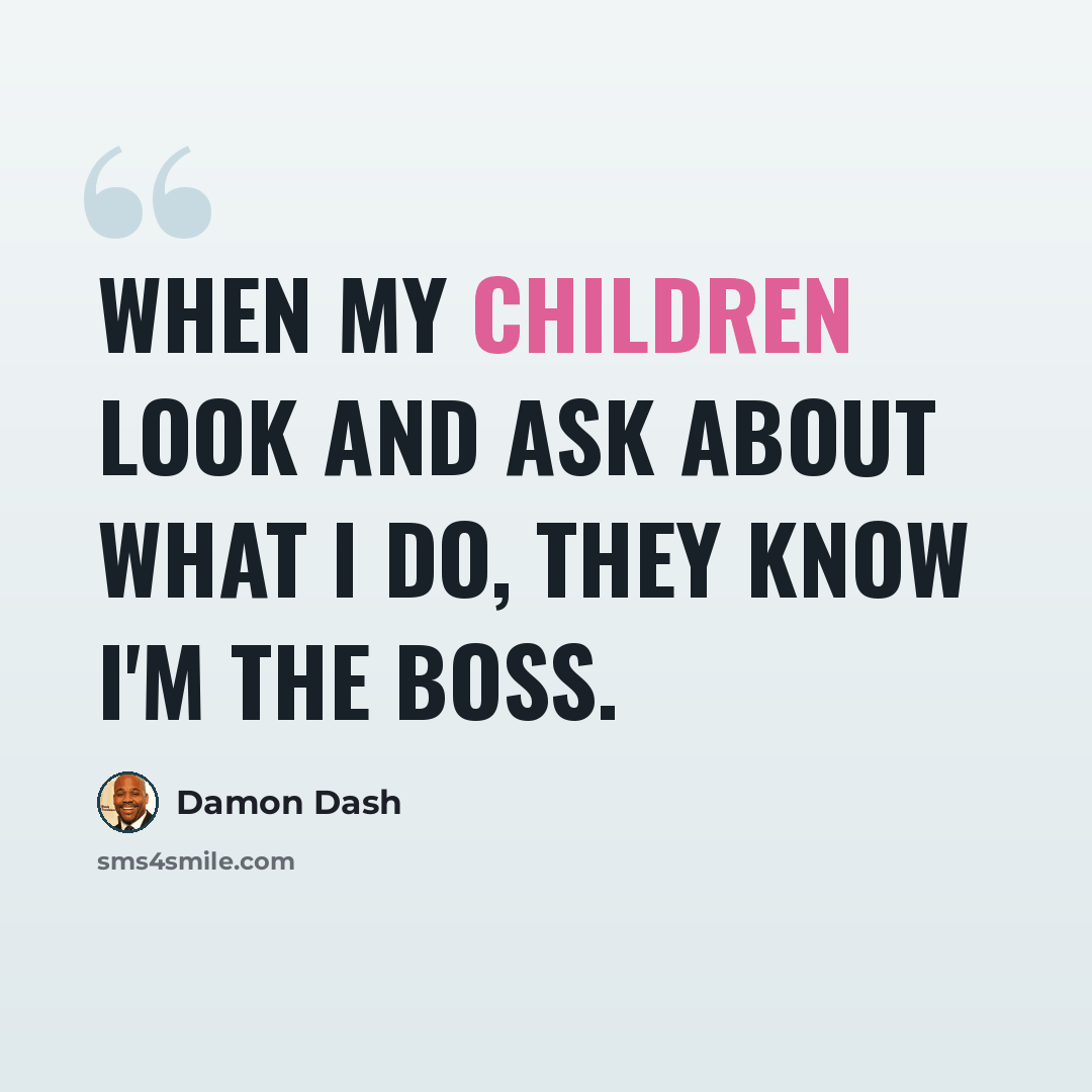 “When my children look and ask about what I do, they know I'm the boss.” quote by Damon Dash