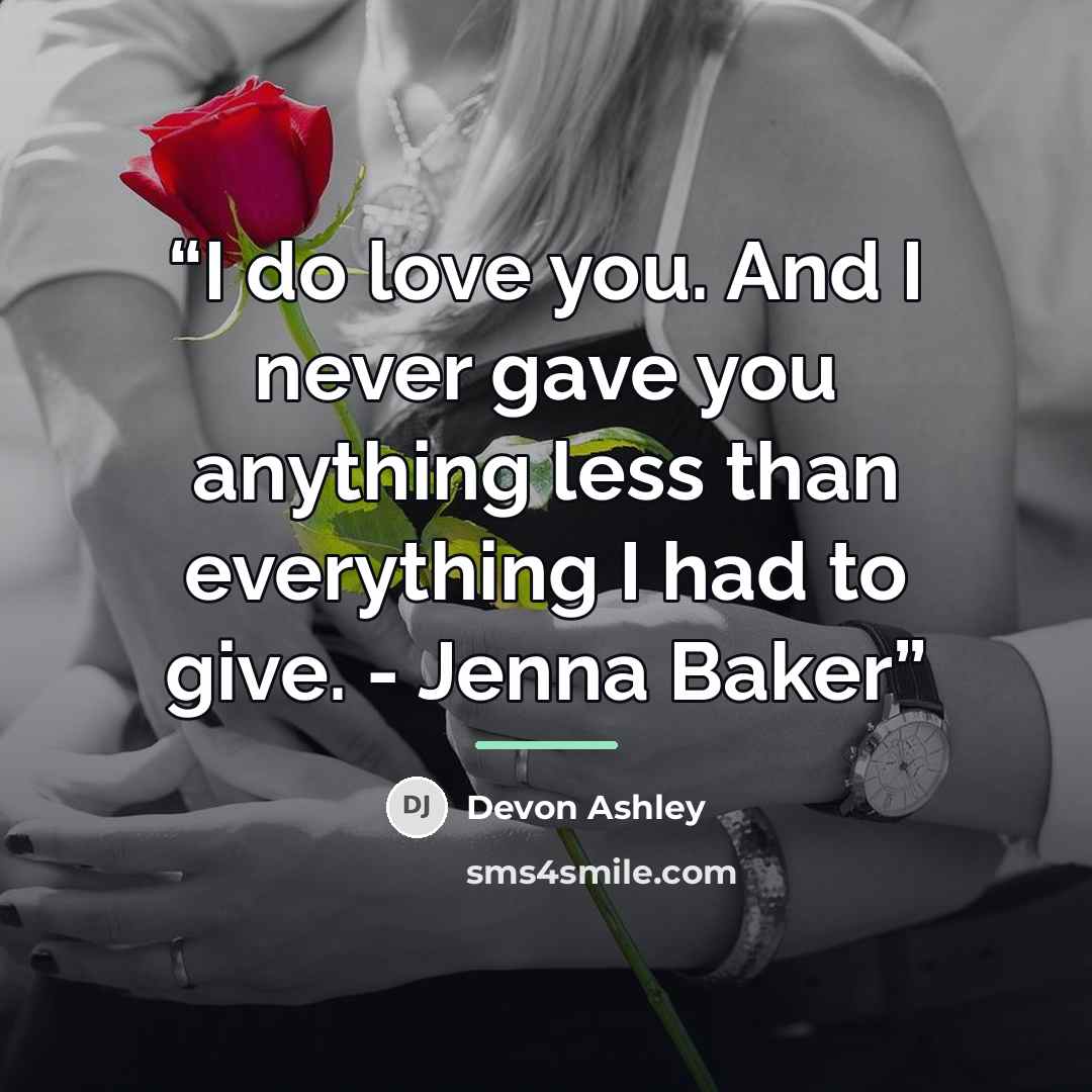 “I do love you. And I never gave you anything less than everything I had to give. - Jenna Baker” quote by Devon Ashley